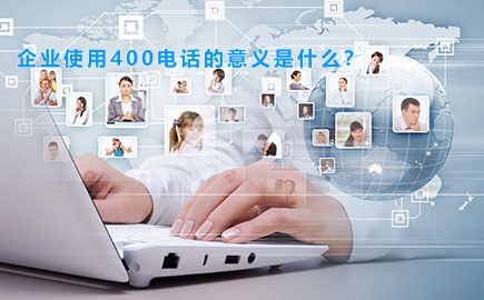 企业使用400电话的意义是什么?